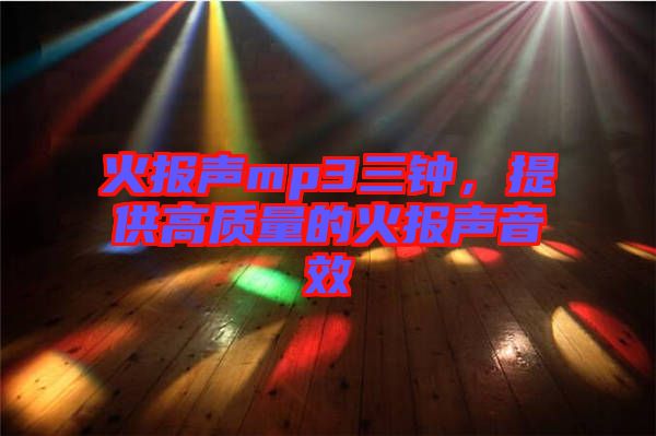 火報聲mp3三鐘，提供高質(zhì)量的火報聲音效
