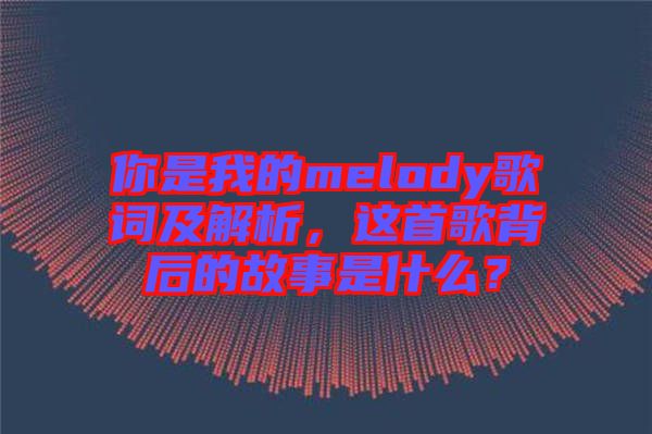 你是我的melody歌詞及解析，這首歌背后的故事是什么？