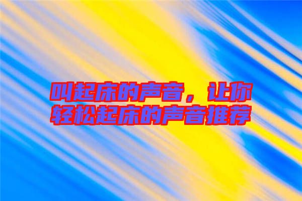 叫起床的聲音，讓你輕松起床的聲音推薦