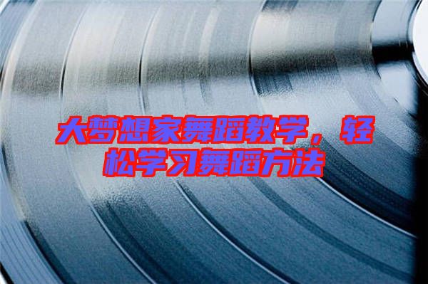 大夢(mèng)想家舞蹈教學(xué)，輕松學(xué)習(xí)舞蹈方法