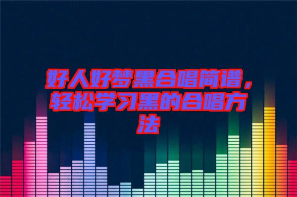 好人好夢(mèng)黑合唱簡(jiǎn)譜，輕松學(xué)習(xí)黑的合唱方法