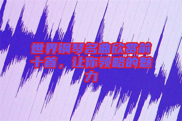 世界鋼琴名曲欣賞前十首，讓你領(lǐng)略的魅力