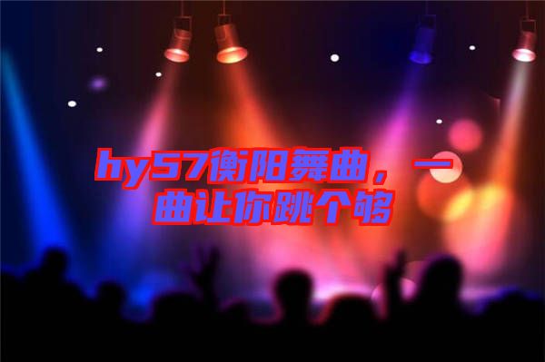 hy57衡陽舞曲，一曲讓你跳個夠