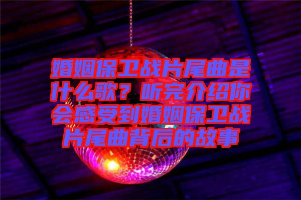 婚姻保衛(wèi)戰(zhàn)片尾曲是什么歌？聽完介紹你會感受到婚姻保衛(wèi)戰(zhàn)片尾曲背后的故事