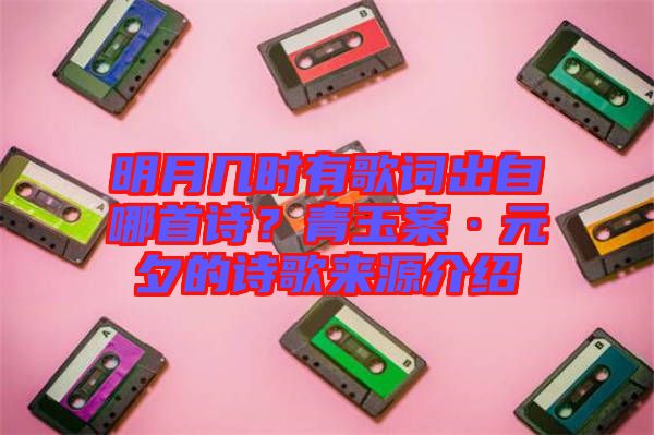 明月幾時(shí)有歌詞出自哪首詩(shī)？青玉案·元夕的詩(shī)歌來(lái)源介紹
