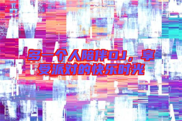 多一個人陪伴DJ，享受派對的快樂時光