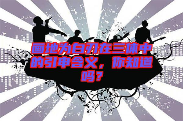 畫(huà)地為白刃在三體中的引申含義，你知道嗎？