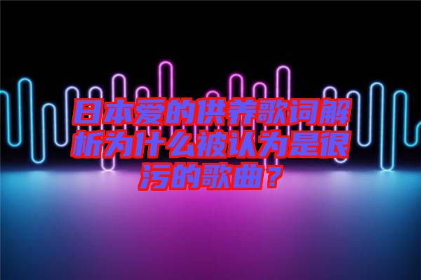 日本愛的供養(yǎng)歌詞解析為什么被認(rèn)為是很污的歌曲？