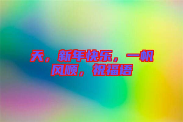天，新年快樂(lè)，一帆風(fēng)順，祝福語(yǔ)