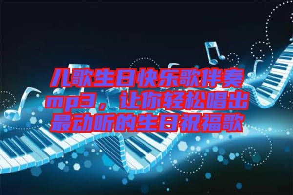 兒歌生日快樂(lè)歌伴奏mp3，讓你輕松唱出最動(dòng)聽(tīng)的生日祝福歌