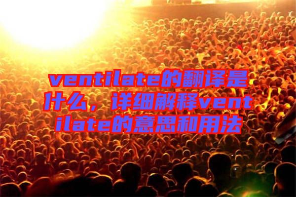ventilate的翻譯是什么，詳細(xì)解釋ventilate的意思和用法