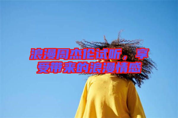 浪漫周杰倫試聽，享受帶來的浪漫情感