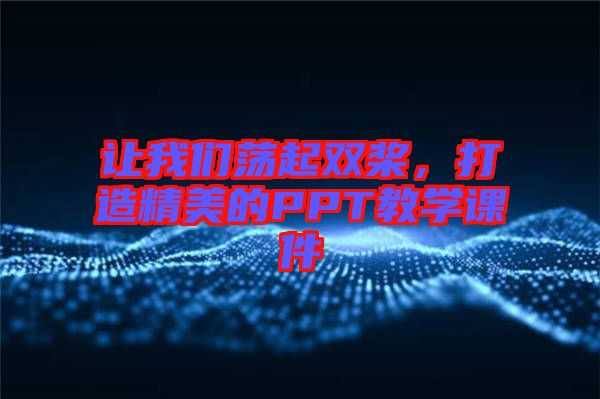 讓我們蕩起雙槳，打造精美的PPT教學(xué)課件