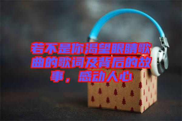 若不是你渴望眼睛歌曲的歌詞及背后的故事，感動(dòng)人心