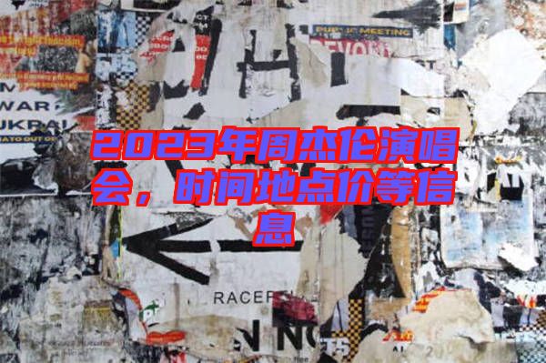 2023年周杰倫演唱會，時間地點價等信息