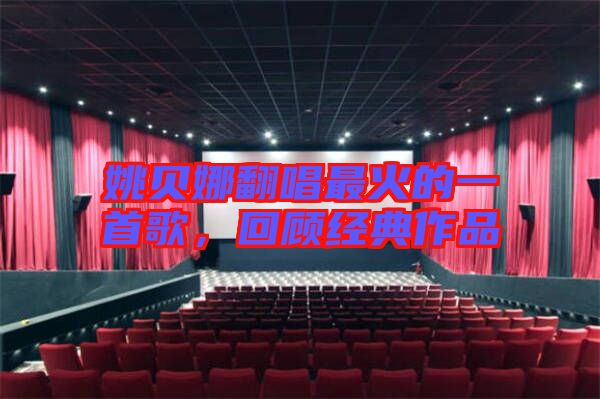 姚貝娜翻唱最火的一首歌，回顧經(jīng)典作品