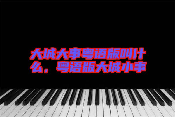 大城大事粵語版叫什么，粵語版大城小事