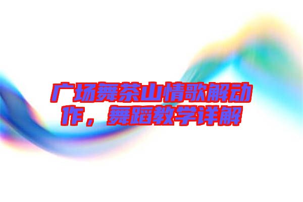 廣場(chǎng)舞茶山情歌解動(dòng)作，舞蹈教學(xué)詳解