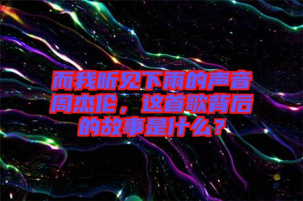 而我聽見下雨的聲音周杰倫，這首歌背后的故事是什么？