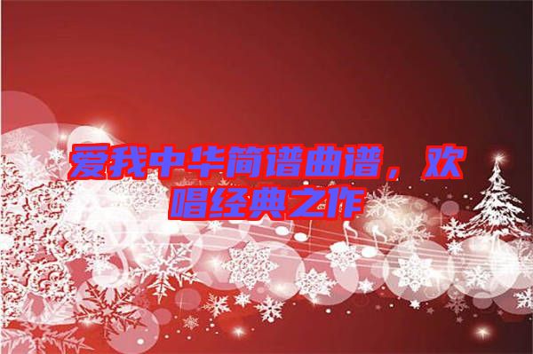 愛我中華簡(jiǎn)譜曲譜，歡唱經(jīng)典之作
