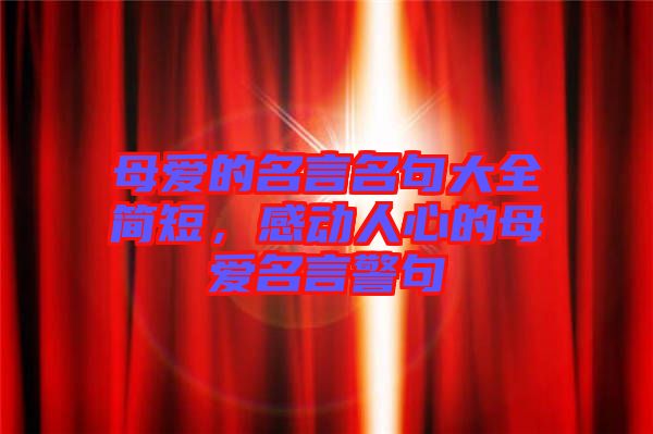 母愛的名言名句大全簡(jiǎn)短，感動(dòng)人心的母愛名言警句