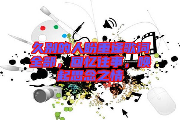 久別的人盼重逢歌詞全部，回憶往事，喚起思念之情