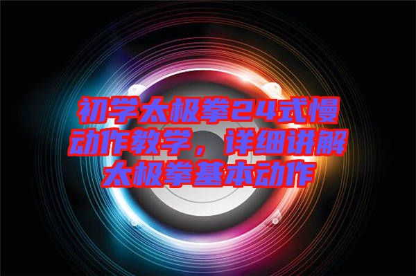 初學(xué)太極拳24式慢動(dòng)作教學(xué)，詳細(xì)講解太極拳基本動(dòng)作