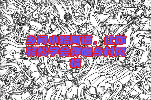 鄉(xiāng)間小路簡譜，讓你輕松學會彈唱鄉(xiāng)村風情