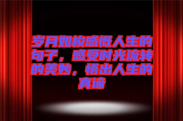 歲月如梭感慨人生的句子，感受時(shí)光流轉(zhuǎn)的美妙，悟出人生的真諦