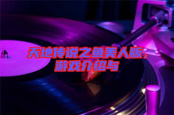 天地傳說之魚美人版，游戲介紹與