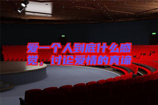 愛一個(gè)人到底什么感覺，討論愛情的真諦