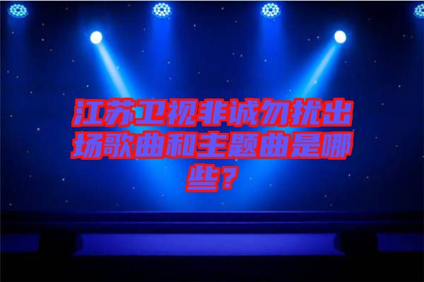 江蘇衛(wèi)視非誠勿擾出場歌曲和主題曲是哪些？