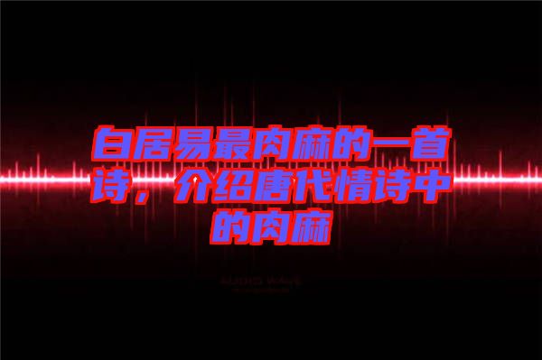 白居易最肉麻的一首詩(shī)，介紹唐代情詩(shī)中的肉麻