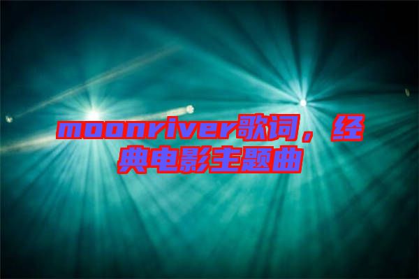 moonriver歌詞，經(jīng)典電影主題曲