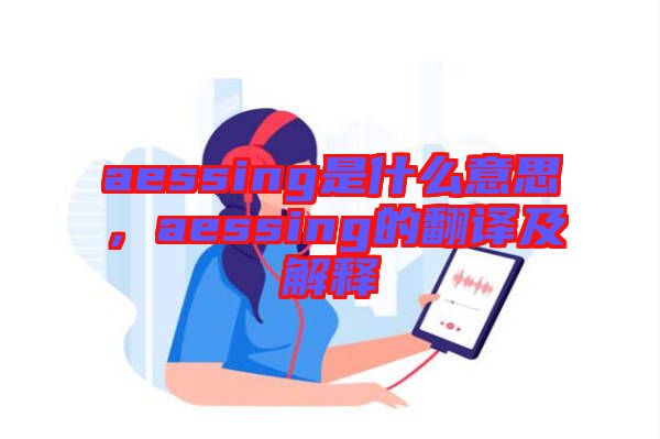 aessing是什么意思，aessing的翻譯及解釋