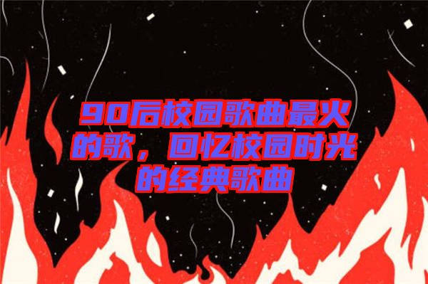 90后校園歌曲最火的歌，回憶校園時光的經(jīng)典歌曲
