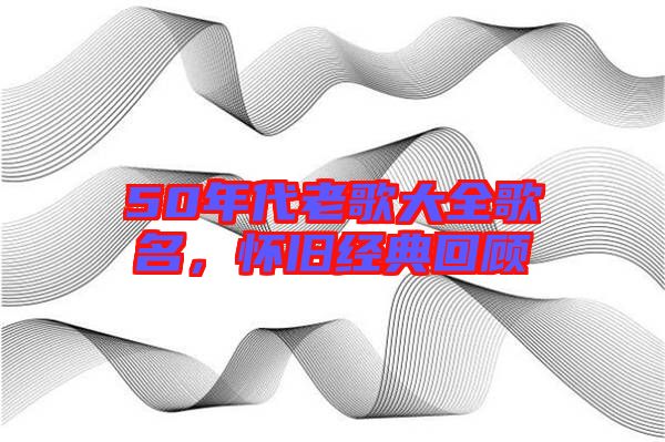 50年代老歌大全歌名，懷舊經(jīng)典回顧