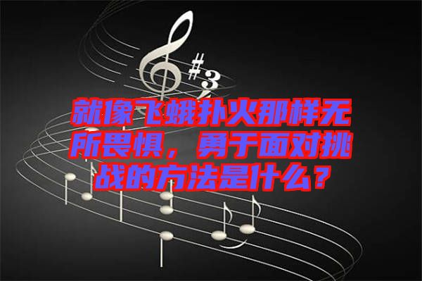 就像飛蛾撲火那樣無所畏懼，勇于面對挑戰(zhàn)的方法是什么？