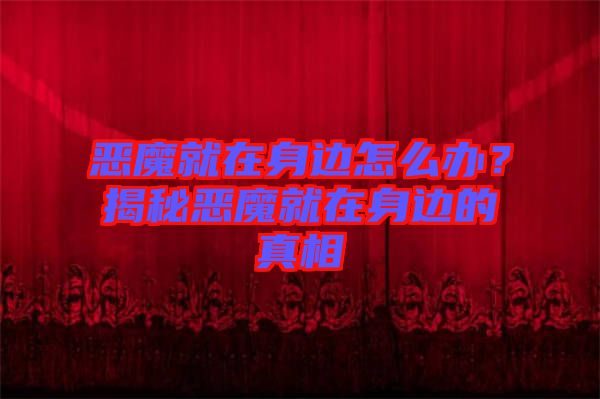惡魔就在身邊怎么辦？揭秘惡魔就在身邊的真相