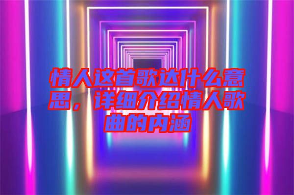 情人這首歌達(dá)什么意思，詳細(xì)介紹情人歌曲的內(nèi)涵