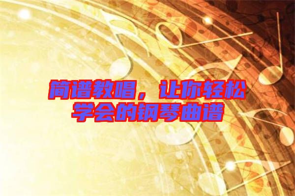 簡(jiǎn)譜教唱，讓你輕松學(xué)會(huì)的鋼琴曲譜