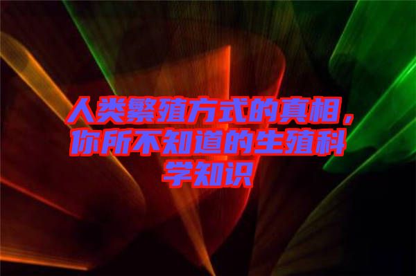 人類繁殖方式的真相，你所不知道的生殖科學(xué)知識