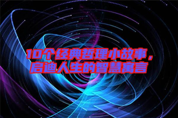10個經(jīng)典哲理小故事，啟迪人生的智慧寓言