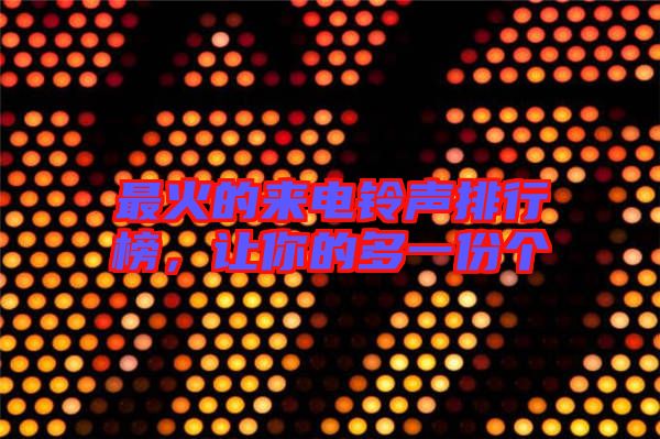 最火的來電鈴聲排行榜，讓你的多一份個(gè)