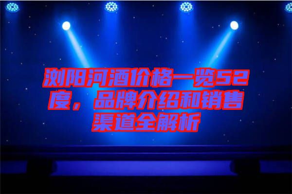 瀏陽河酒價格一覽52度，品牌介紹和銷售渠道全解析