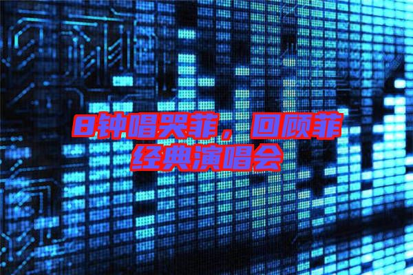 8鐘唱哭菲，回顧菲經(jīng)典演唱會(huì)