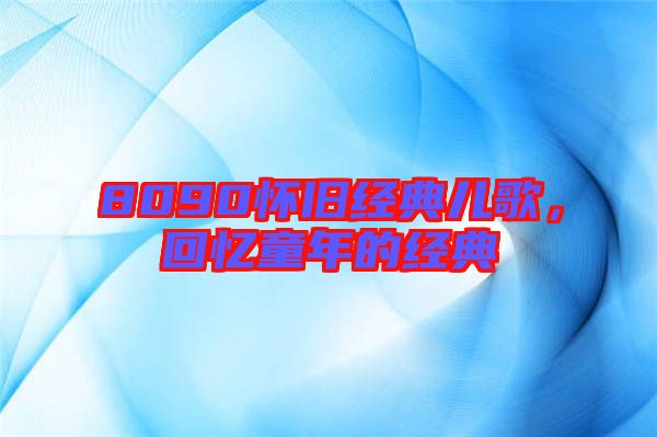 8090懷舊經(jīng)典兒歌，回憶童年的經(jīng)典