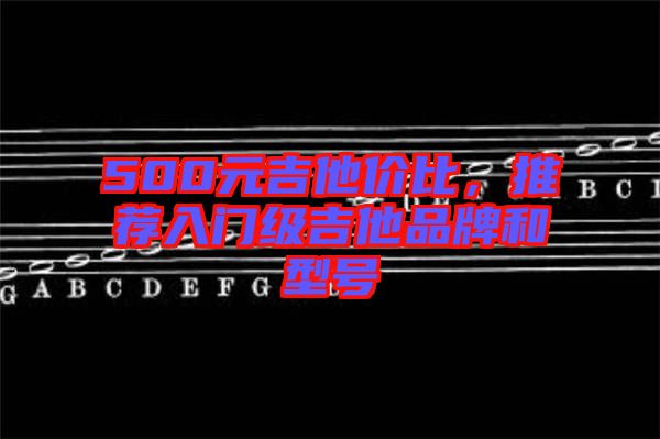 500元吉他價(jià)比，推薦入門級(jí)吉他品牌和型號(hào)
