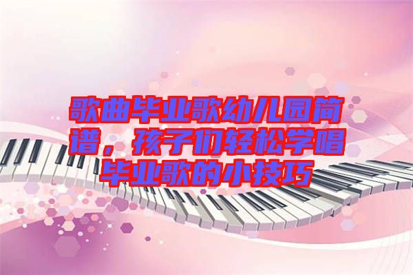 歌曲畢業(yè)歌幼兒園簡譜，孩子們輕松學(xué)唱畢業(yè)歌的小技巧