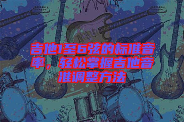 吉他1至6弦的標(biāo)準(zhǔn)音率，輕松掌握吉他音準(zhǔn)調(diào)整方法